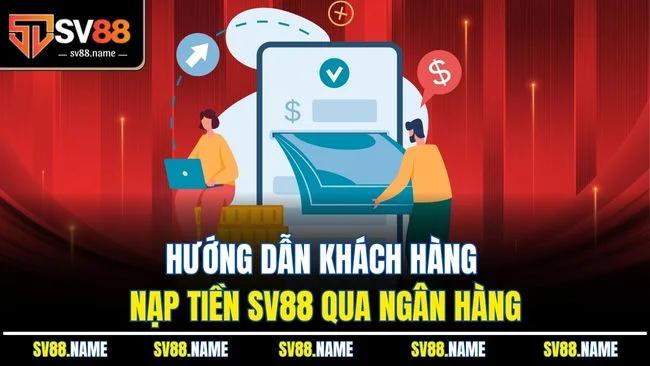 Hướng dẫn khách hàng nạp tiền SV88 qua ngân hàng