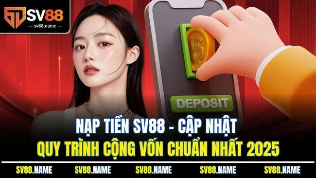 Nạp Tiền SV88 - Cập Nhật Quy Trình Cộng Vốn Chuẩn Nhất 2025